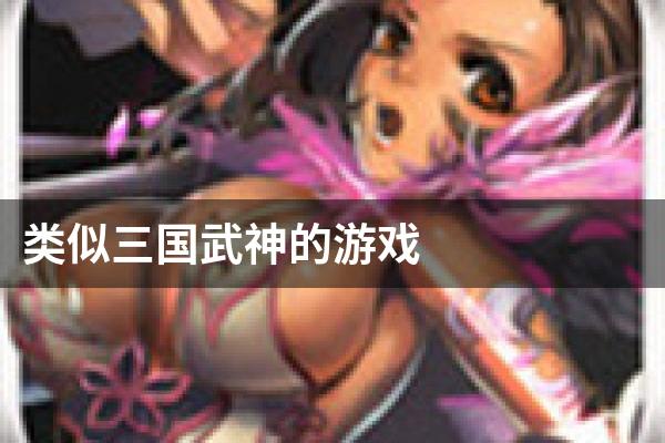 类似三国武神的游戏