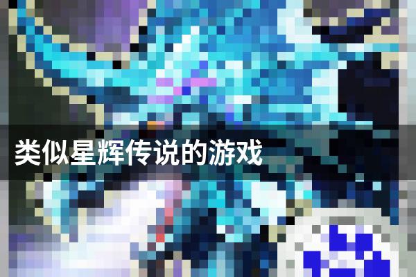 类似星辉传说的游戏