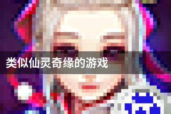 类似仙灵奇缘的游戏