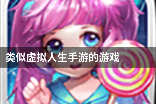 类似虚拟人生手游的游戏