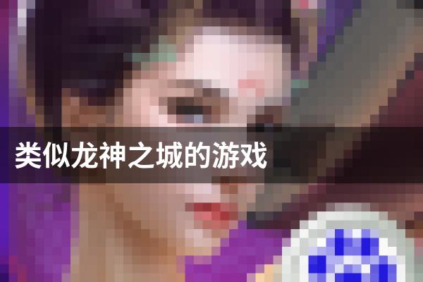 类似龙神之城的游戏