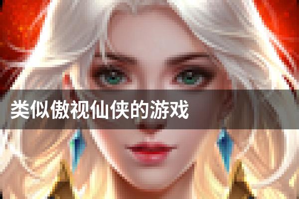 类似傲视仙侠的游戏