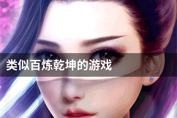 类似百炼乾坤的游戏