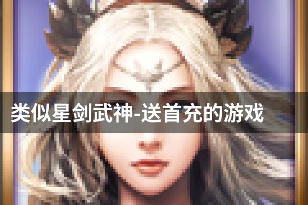 类似星剑武神-送首充的游戏