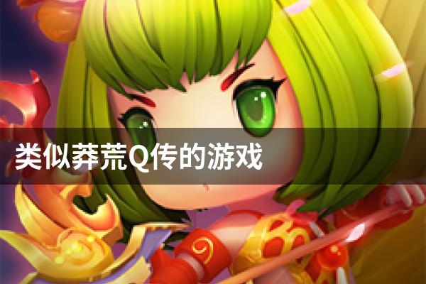 类似莽荒Q传的游戏