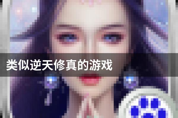 类似逆天修真的游戏