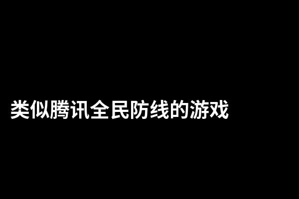 类似腾讯全民防线的游戏