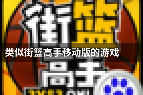 类似街篮高手移动版的游戏