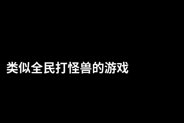 类似全民打怪兽的游戏