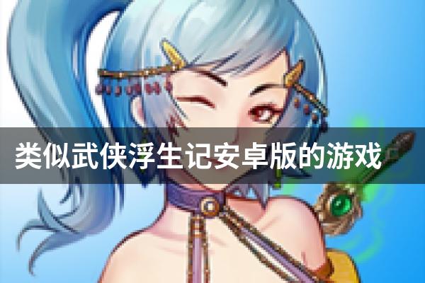 类似武侠浮生记安卓版的游戏