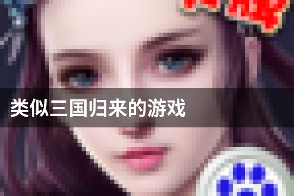 类似三国归来的游戏