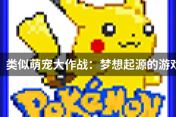 类似萌宠大作战：梦想起源的游戏