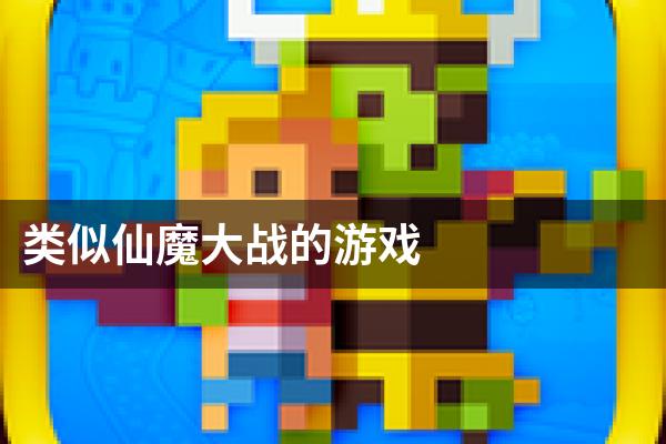 类似仙魔大战的游戏
