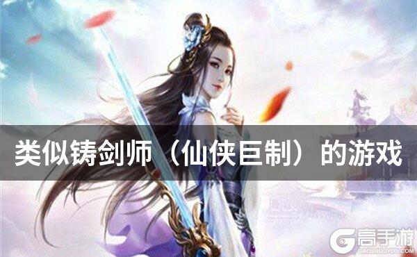 类似铸剑师（仙侠巨制）的游戏
