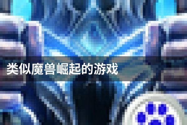 类似魔兽崛起的游戏