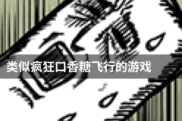 类似疯狂口香糖飞行的游戏