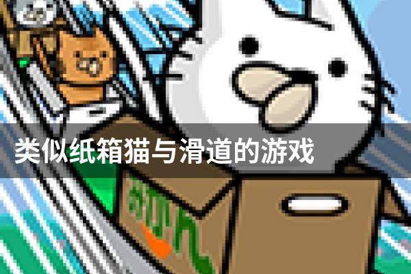 类似纸箱猫与滑道的游戏