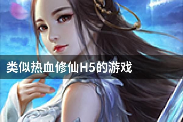 类似热血修仙H5的游戏