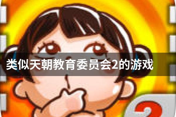 类似天朝教育委员会2的游戏