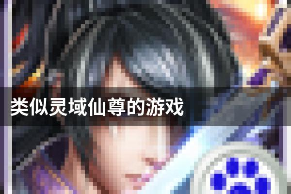 类似灵域仙尊的游戏