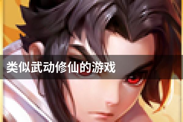 类似武动修仙的游戏