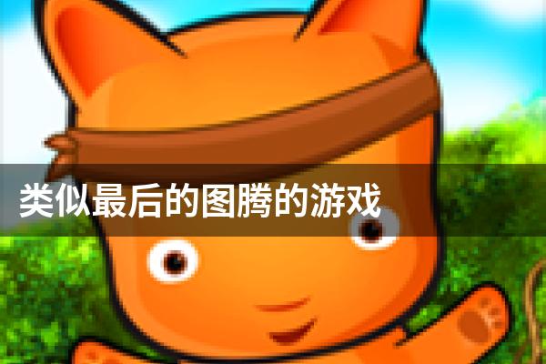 类似最后的图腾的游戏