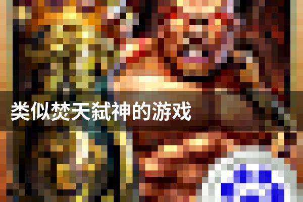 类似焚天弑神的游戏