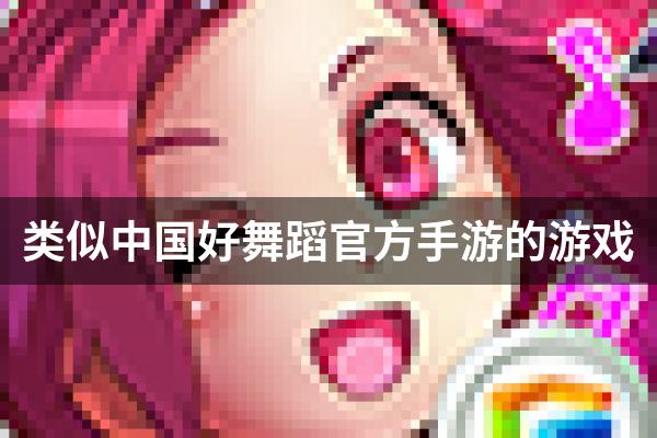 类似中国好舞蹈官方手游的游戏