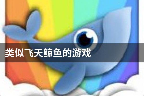类似飞天鲸鱼的游戏