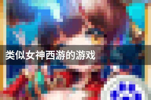 类似女神西游的游戏