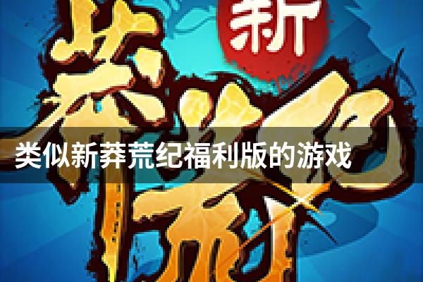 类似新莽荒纪福利版的游戏