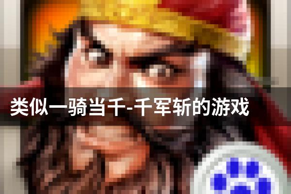 类似一骑当千-千军斩的游戏
