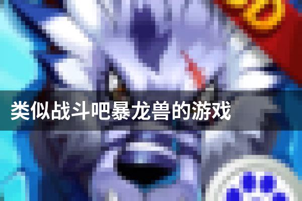 类似战斗吧暴龙兽的游戏