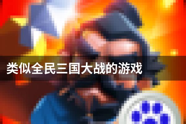 类似全民三国大战的游戏