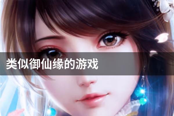 类似御仙缘的游戏