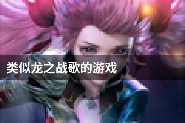 类似龙之战歌的游戏