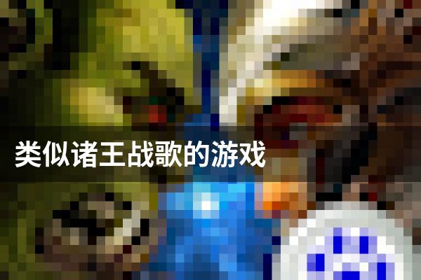 类似诸王战歌的游戏
