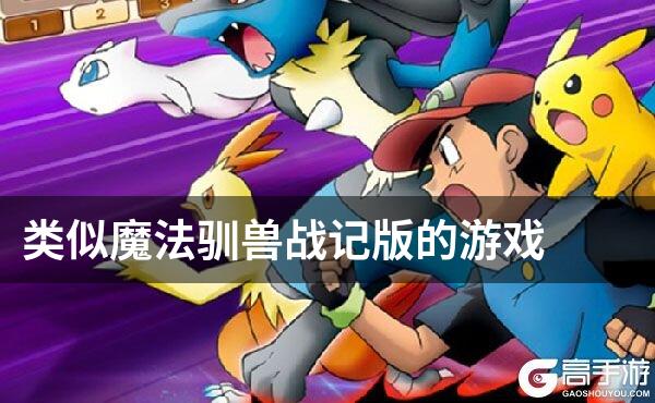 类似魔法驯兽战记版的游戏