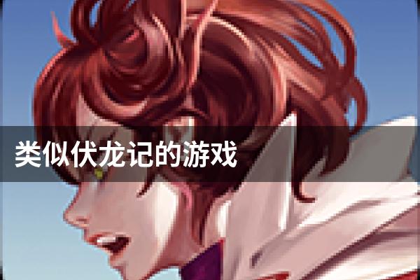 类似伏龙记的游戏