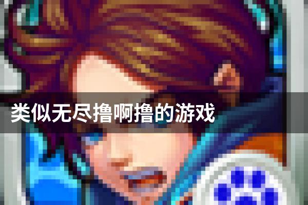 类似无尽撸啊撸的游戏