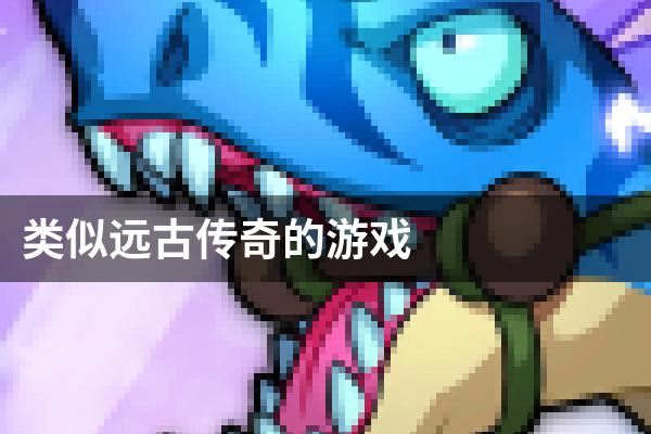 类似远古传奇的游戏