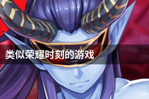 类似荣耀时刻的游戏