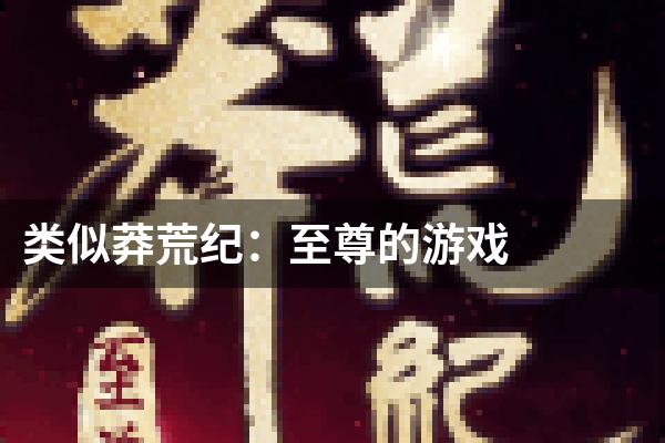 类似莽荒纪：至尊的游戏