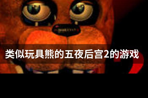类似玩具熊的五夜后宫2的游戏