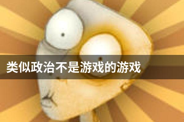 类似政治不是游戏的游戏