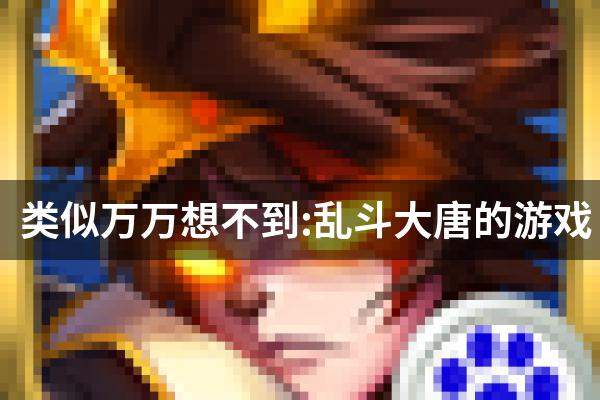 类似万万想不到:乱斗大唐的游戏