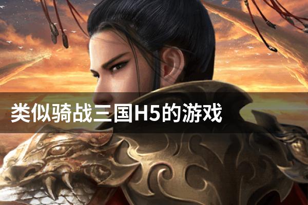 类似骑战三国H5的游戏