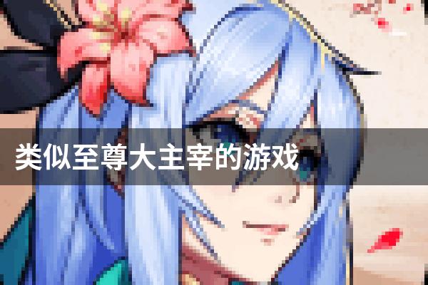 类似至尊大主宰的游戏