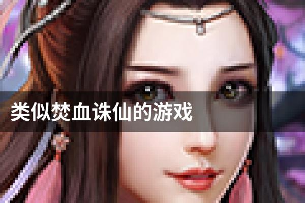 类似焚血诛仙的游戏