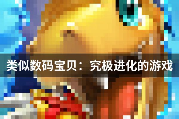类似数码宝贝：究极进化的游戏